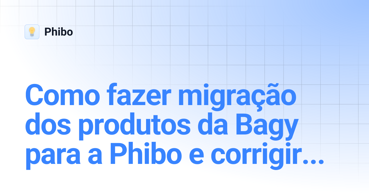 Como fazer migração dos produtos da Bagy para a Phibo e corrigir os ...